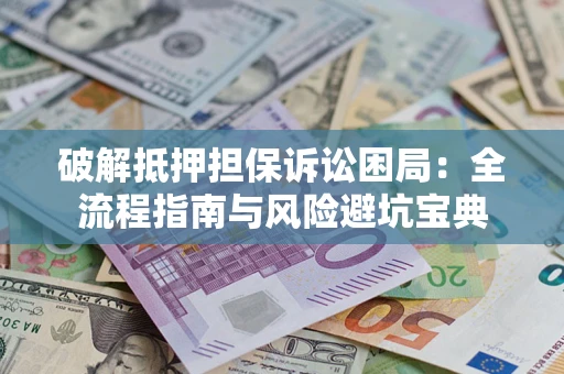 北京破解抵押担保诉讼困局：全流程指南与风险避坑宝典