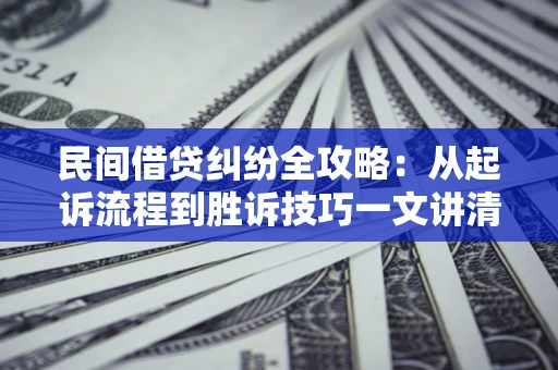 北京民间借贷纠纷全攻略：从起诉流程到胜诉技巧一文讲清