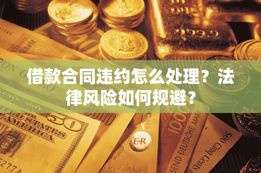 北京借款合同违约怎么处理？法律风险如何规避？