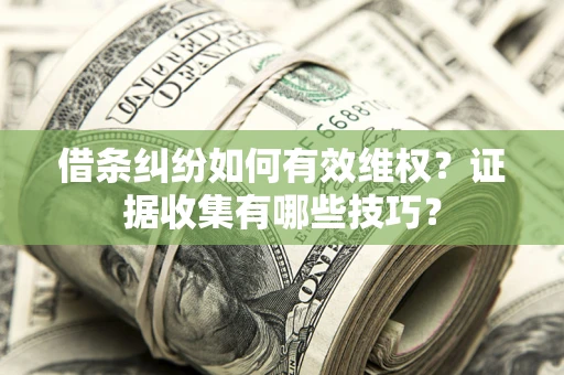 北京借条纠纷如何有效维权？证据收集有哪些技巧？