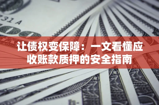 北京让债权变保障：一文看懂应收账款质押的安全指南