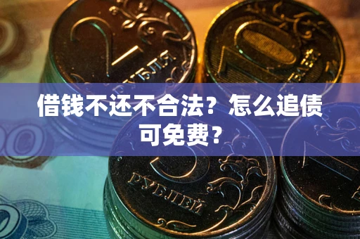 北京借钱不还不合法？怎么追债可免费？
