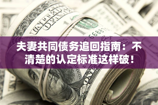 北京夫妻共同债务追回指南：不清楚的认定标准这样破！