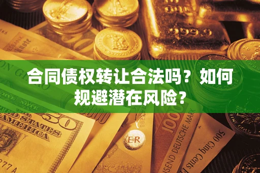 北京合同债权转让合法吗?如何规避潜在风险? 北京合同债权转让合法吗?如何规避潜在风险?