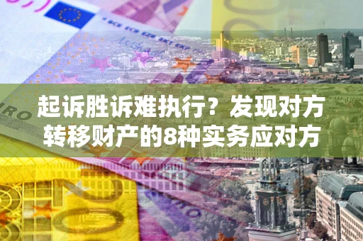 北京起诉胜诉难执行？发现对方转移财产的8种实务应对方案