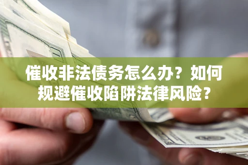 北京催收非法债务怎么办？如何规避催收陷阱法律风险？
