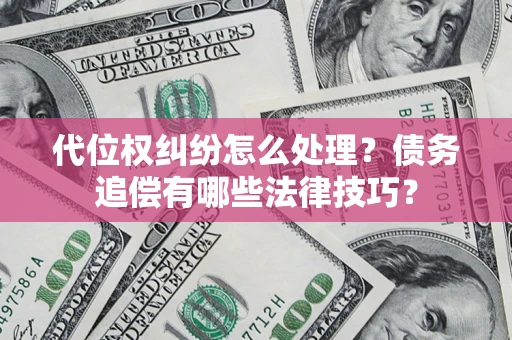 北京代位权纠纷怎么处理？债务追偿有哪些法律技巧？