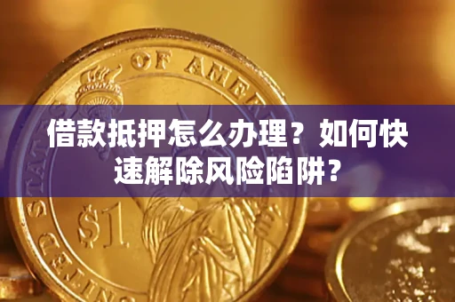 北京借款抵押怎么办理？如何快速解除风险陷阱？