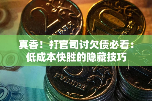北京真香！打官司讨欠债必看：低成本快胜的隐藏技巧