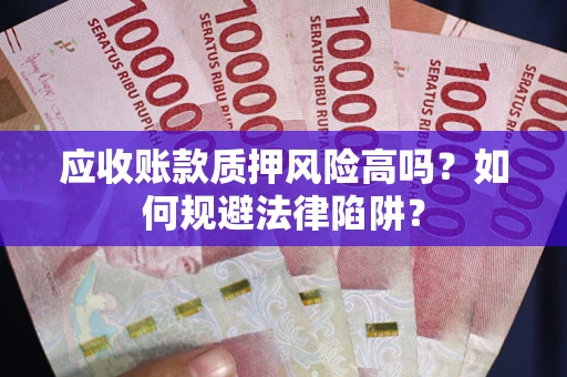 北京应收账款质押风险高吗？如何规避法律陷阱？