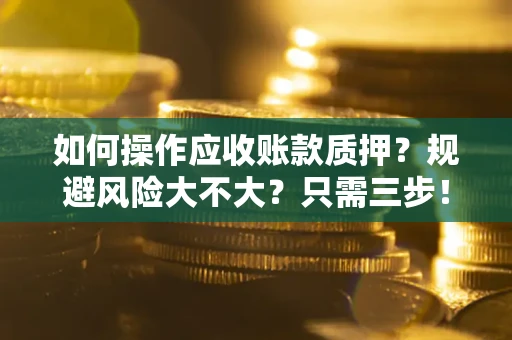 北京如何操作应收账款质押？规避风险大不大？只需三步！