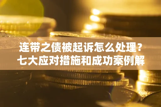 北京连带之债被起诉怎么处理？七大应对措施和成功案例解析