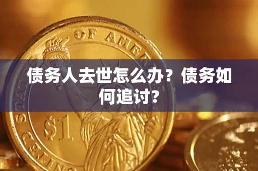 北京债务人去世怎么办？债务如何追讨？