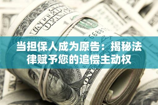 北京当担保人成为原告:揭秘法律赋予您的追偿主动权 北京当担保人成为原告:揭秘法律赋予您的追偿主动权