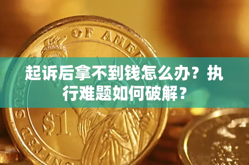 北京起诉后拿不到钱怎么办?执行难题如何破解? 北京起诉后拿不到钱怎么办?执行难题如何破解?