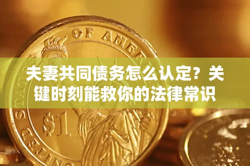北京夫妻共同债务怎么认定？关键时刻能救你的法律常识