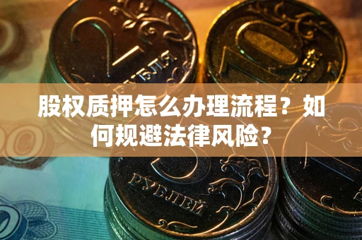 北京股权质押怎么办理流程？如何规避法律风险？