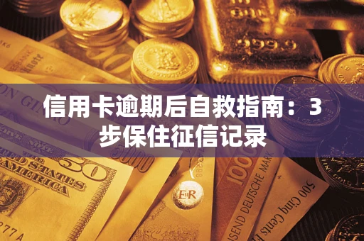 北京信用卡逾期后自救指南：3步保住征信记录