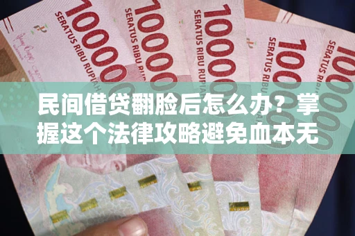 北京民间借贷翻脸后怎么办？掌握这个法律攻略避免血本无归