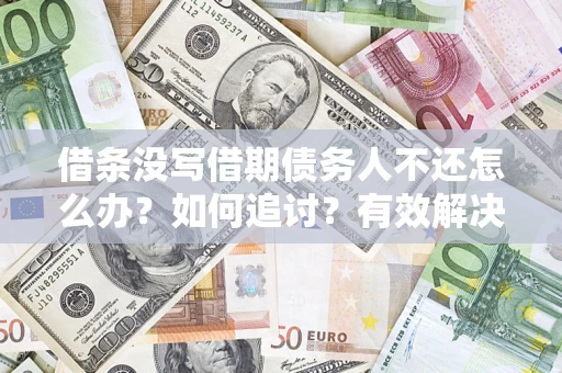 北京借条没写借期债务人不还怎么办？如何追讨？有效解决方案！