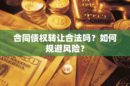 北京合同债权转让合法吗?如何规避风险? 北京合同债权转让合法吗?如何规避风险?