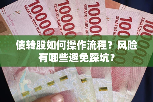 北京债转股如何操作流程?风险有哪些避免踩坑? 北京债转股如何操作流程?风险有哪些避免踩坑?