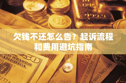 北京欠钱不还怎么告?起诉流程和费用避坑指南 北京欠钱不还怎么告?起诉流程和费用避坑指南