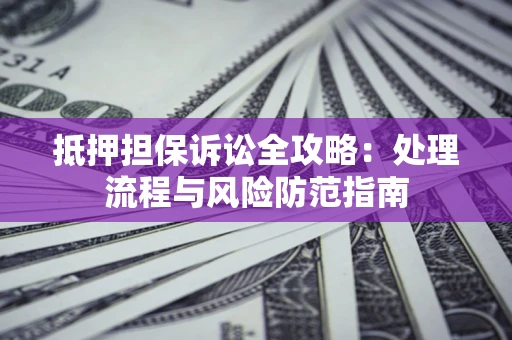 北京抵押担保诉讼全攻略：处理流程与风险防范指南