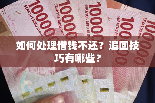 北京如何处理借钱不还？追回技巧有哪些？