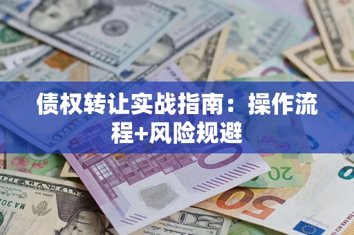 北京债权转让实战指南：操作流程+风险规避