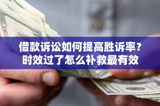 北京借款诉讼如何提高胜诉率？时效过了怎么补救最有效