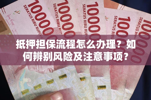 北京抵押担保流程怎么办理？如何辨别风险及注意事项？