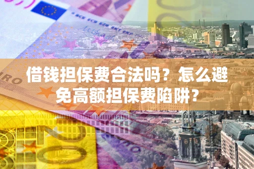 北京借钱担保费合法吗？怎么避免高额担保费陷阱？