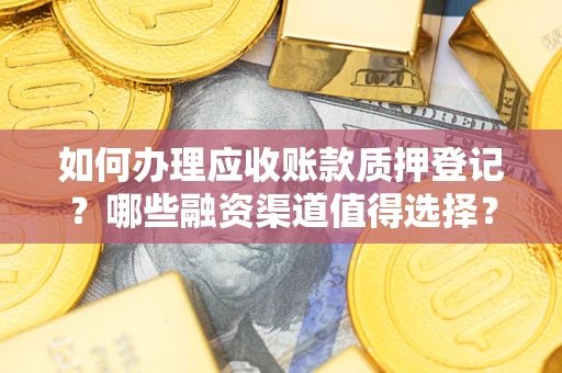 北京如何办理应收账款质押登记？哪些融资渠道值得选择？