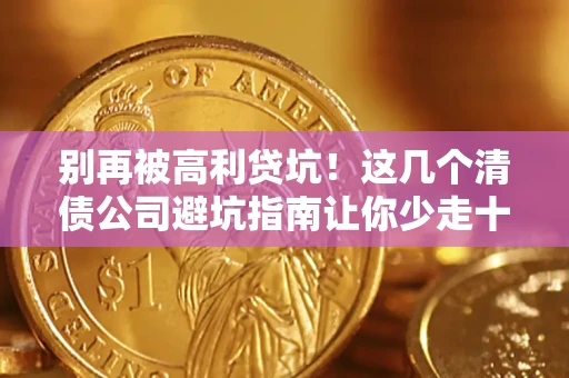 北京别再被高利贷坑！这几个清债公司避坑指南让你少走十年弯路