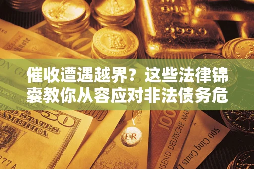 北京催收遭遇越界？这些法律锦囊教你从容应对非法债务危机