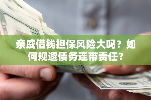 北京亲戚借钱担保风险大吗？如何规避债务连带责任？