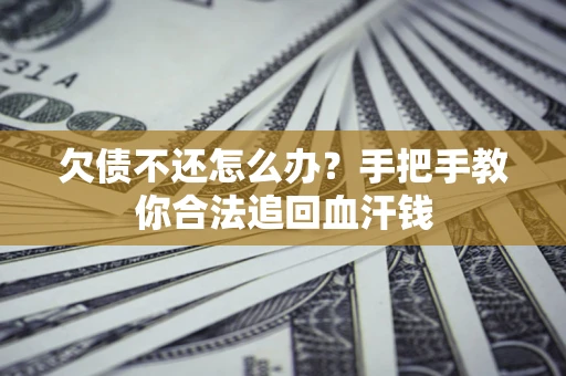 北京欠债不还怎么办?手把手教你合法追回血汗钱 北京欠债不还怎么办?手把手教你合法追回血汗钱