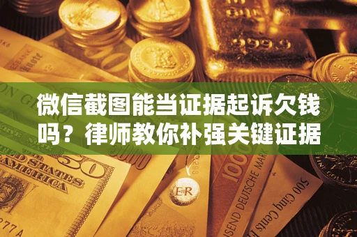 北京微信截图能当证据起诉欠钱吗？律师教你补强关键证据