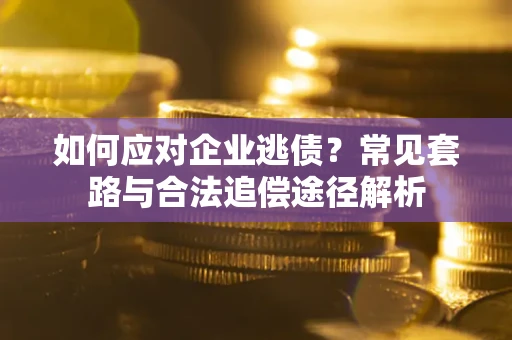 北京如何应对企业逃债？常见套路与合法追偿途径解析