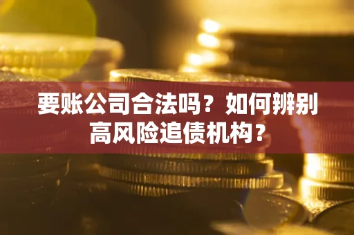 北京要账公司合法吗？如何辨别高风险追债机构？