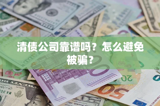 北京清债公司靠谱吗？怎么避免被骗？