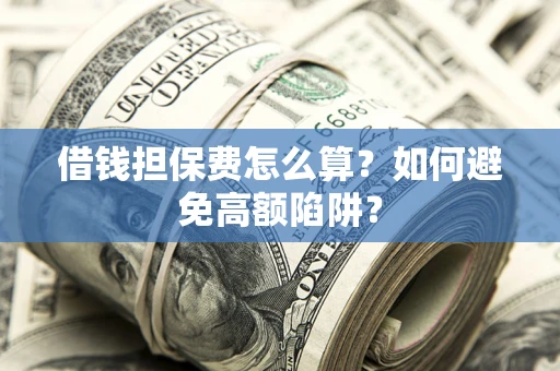 北京借钱担保费怎么算？如何避免高额陷阱？