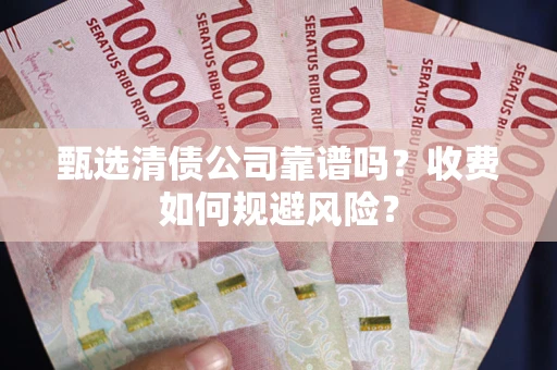 北京甄选清债公司靠谱吗？收费如何规避风险？