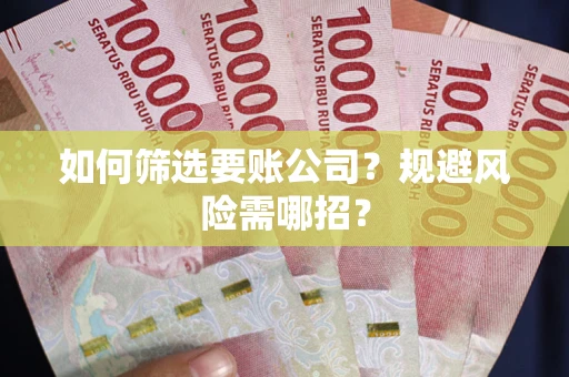 北京如何筛选要账公司？规避风险需哪招？