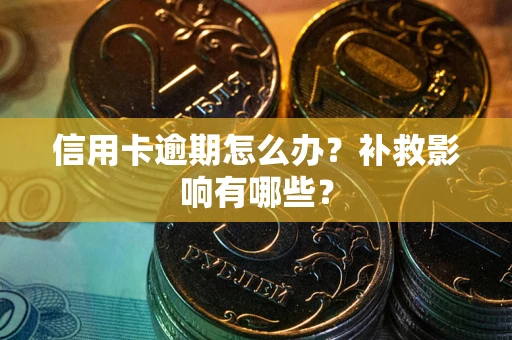 北京信用卡逾期怎么办？补救影响有哪些？