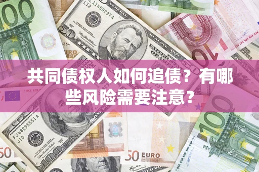 北京共同债权人如何追债？有哪些风险需要注意？