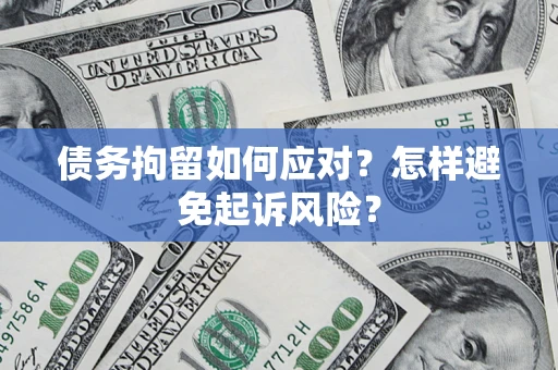 北京债务拘留如何应对？怎样避免起诉风险？