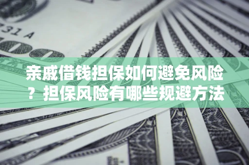 北京亲戚借钱担保如何避免风险？担保风险有哪些规避方法？