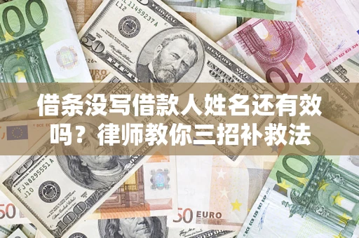 北京借条没写借款人姓名还有效吗？律师教你三招补救法